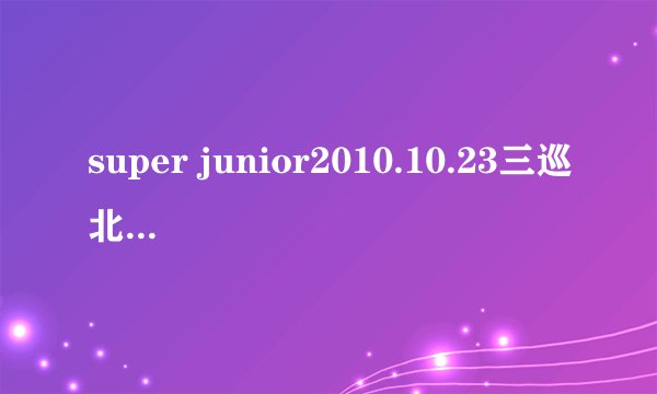 super junior2010.10.23三巡北京演唱会主办方是哪家公司？