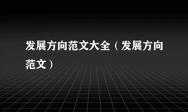 发展方向范文大全（发展方向范文）