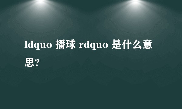 ldquo 播球 rdquo 是什么意思?