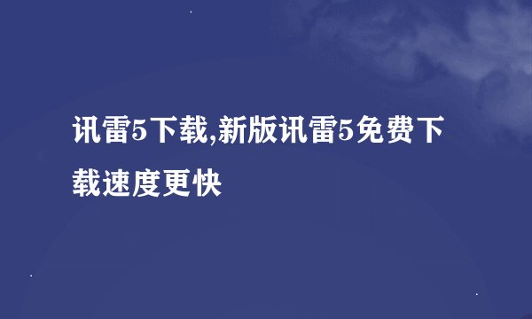 讯雷5下载,新版讯雷5免费下载速度更快
