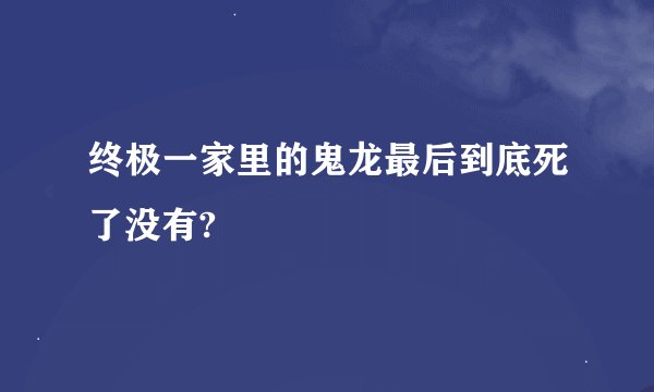 终极一家里的鬼龙最后到底死了没有?