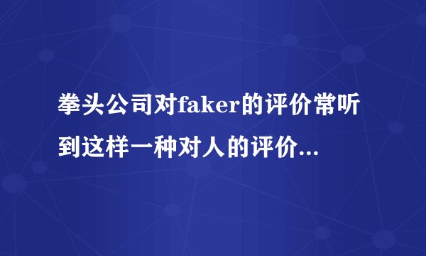 拳头公司对faker的评价常听到这样一种对人的评价某人本事虽不怎么样但很积极他的