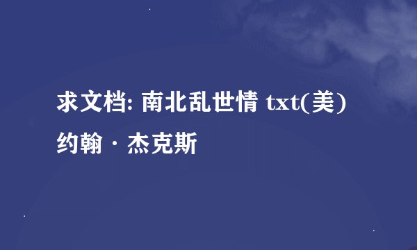 求文档: 南北乱世情 txt(美)约翰·杰克斯