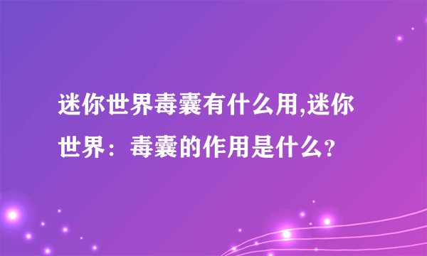 迷你世界毒囊有什么用,迷你世界：毒囊的作用是什么？
