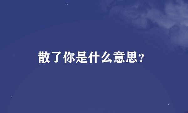 散了你是什么意思？