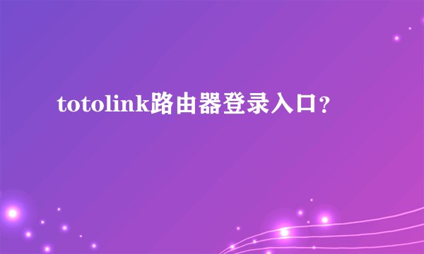totolink路由器登录入口？