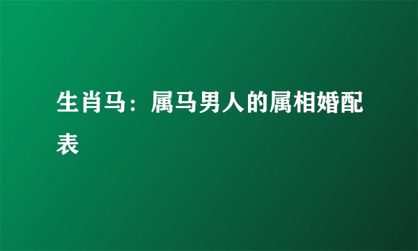 生肖马：属马男人的属相婚配表