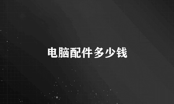 电脑配件多少钱