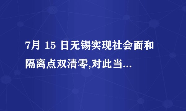 7月 15 日无锡实现社会面和隔离点双清零,对此当地都采取了