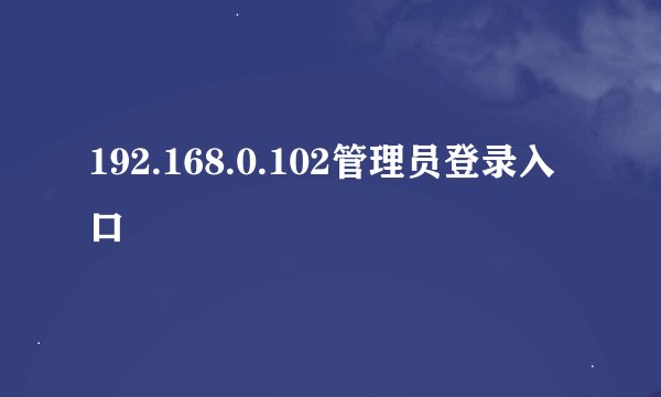 192.168.0.102管理员登录入口
