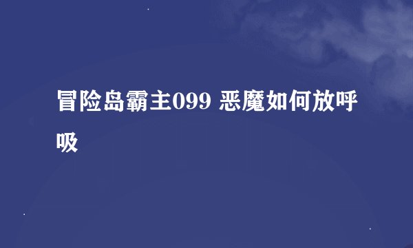 冒险岛霸主099 恶魔如何放呼吸