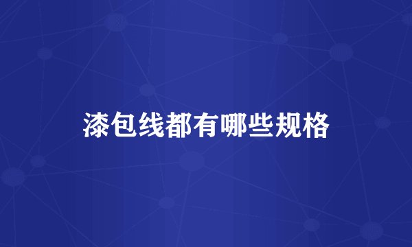 漆包线都有哪些规格