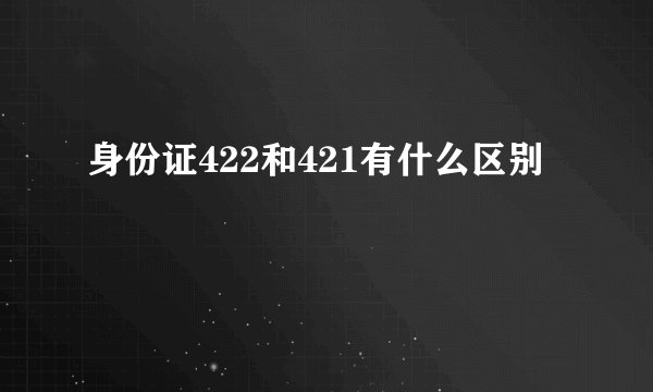 身份证422和421有什么区别