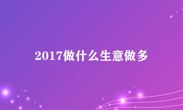 2017做什么生意做多
