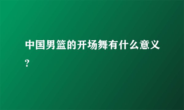 中国男篮的开场舞有什么意义?