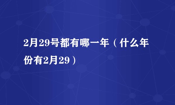 2月29号都有哪一年（什么年份有2月29）