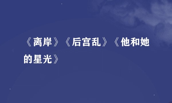 《离岸》《后宫乱》《他和她的星光》