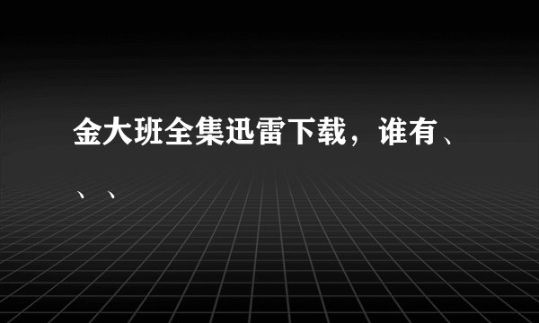 金大班全集迅雷下载，谁有、、、