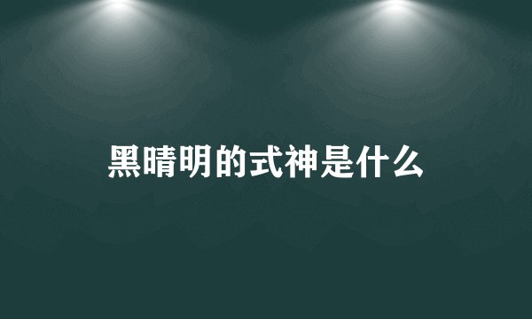 黑晴明的式神是什么