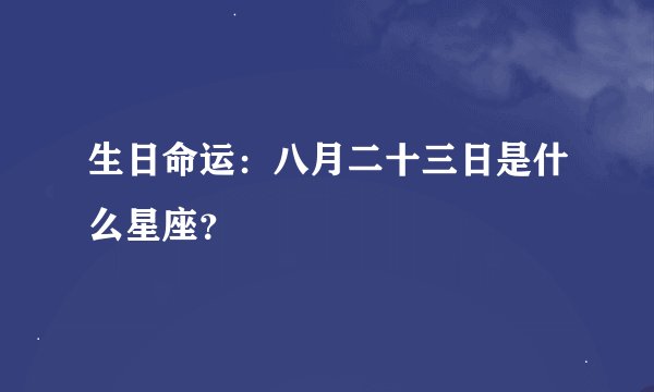 生日命运：八月二十三日是什么星座？