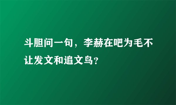 斗胆问一句，李赫在吧为毛不让发文和追文鸟？