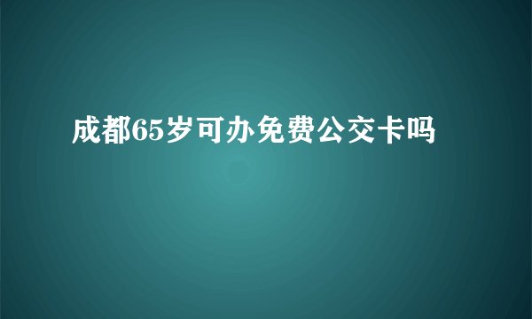 成都65岁可办免费公交卡吗