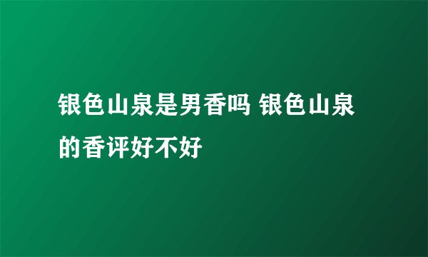 银色山泉是男香吗 银色山泉的香评好不好