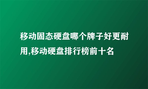 移动固态硬盘哪个牌子好更耐用,移动硬盘排行榜前十名
