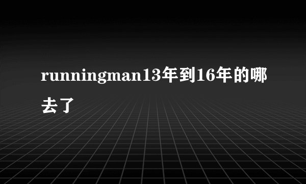 runningman13年到16年的哪去了