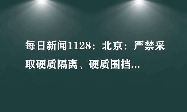 每日新闻1128：北京：严禁采取硬质隔离、硬质围挡，严禁封堵消防通道、单元门、小区门！