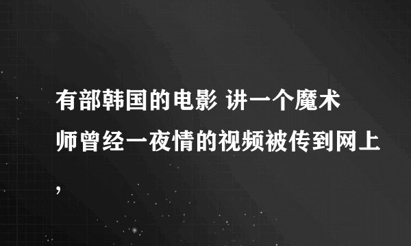 有部韩国的电影 讲一个魔术师曾经一夜情的视频被传到网上,