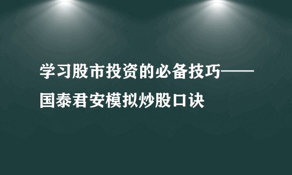 学习股市投资的必备技巧——国泰君安模拟炒股口诀