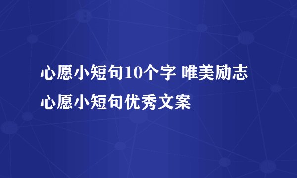 心愿小短句10个字 唯美励志心愿小短句优秀文案