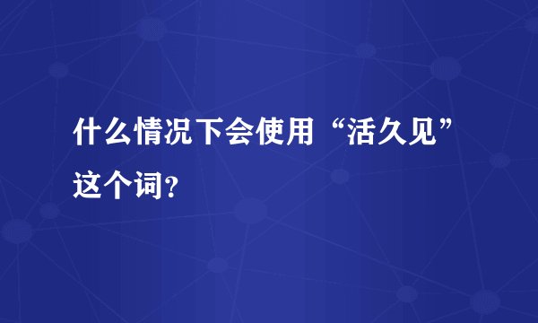 什么情况下会使用“活久见”这个词？