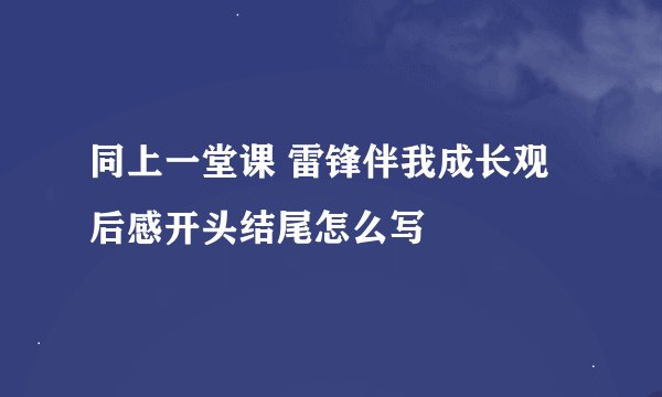 同上一堂课 雷锋伴我成长观后感开头结尾怎么写