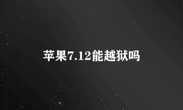 苹果7.12能越狱吗