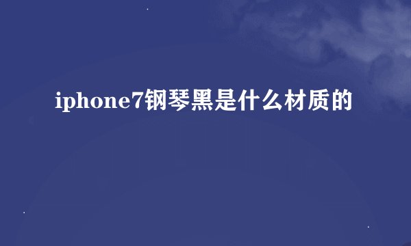 iphone7钢琴黑是什么材质的