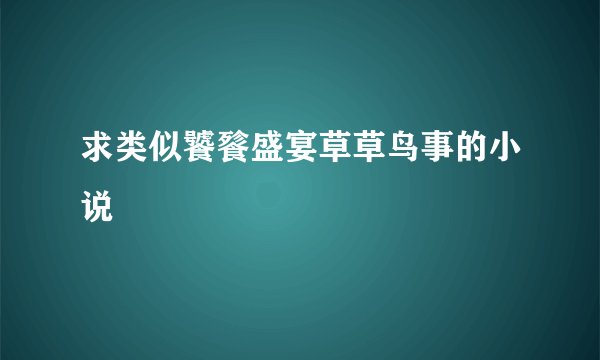 求类似饕餮盛宴草草鸟事的小说