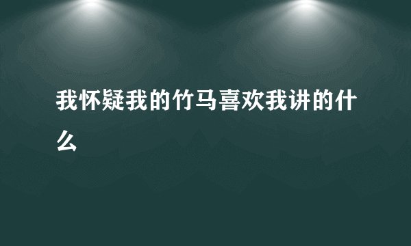 我怀疑我的竹马喜欢我讲的什么