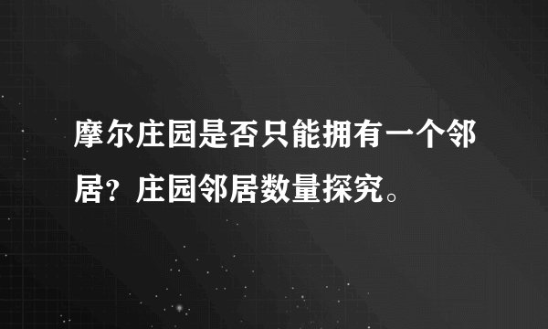 摩尔庄园是否只能拥有一个邻居？庄园邻居数量探究。
