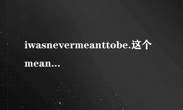 iwasnevermeanttobe.这个meant是动词吗?