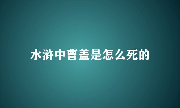水浒中曹盖是怎么死的
