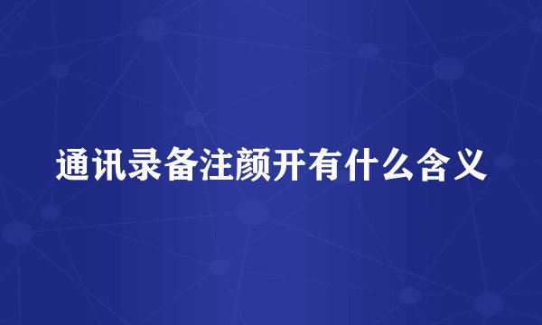 通讯录备注颜开有什么含义