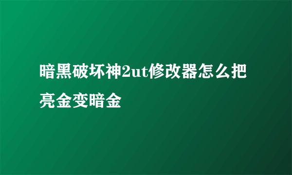 暗黑破坏神2ut修改器怎么把亮金变暗金