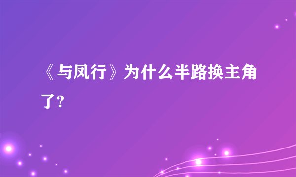 《与凤行》为什么半路换主角了?