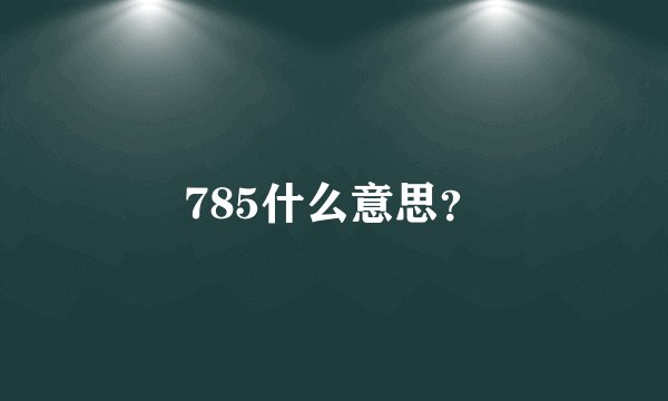 785什么意思？