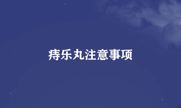 痔乐丸注意事项
