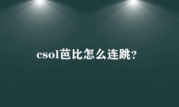 csol芭比怎么连跳？