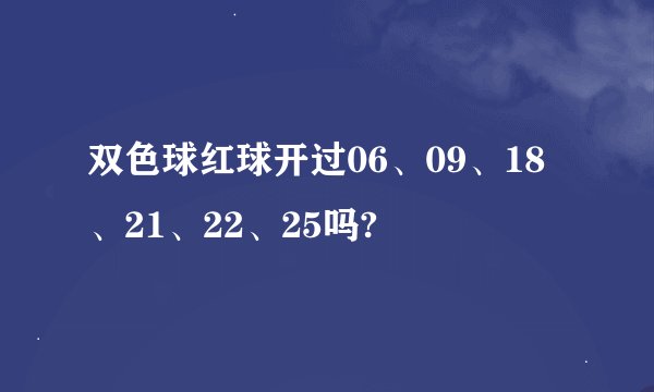 双色球红球开过06、09、18、21、22、25吗?