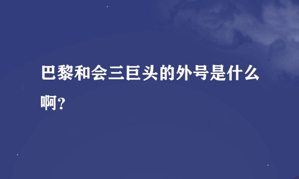巴黎和会三巨头的外号是什么啊？